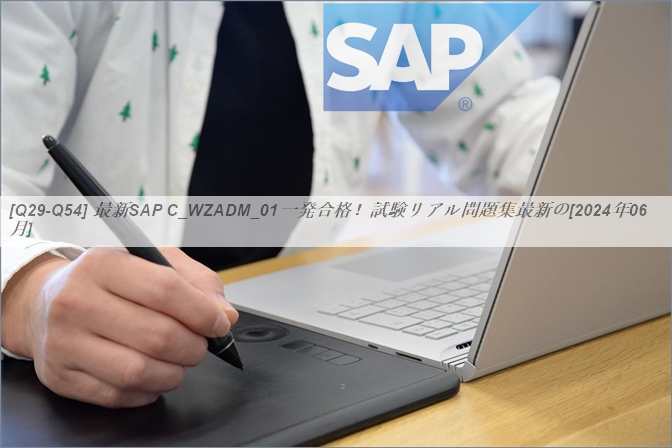 Q29 Q54 最新SAP C WZADM 01一発合格試験リアル問題集最新の 2024年06月 GoShiken